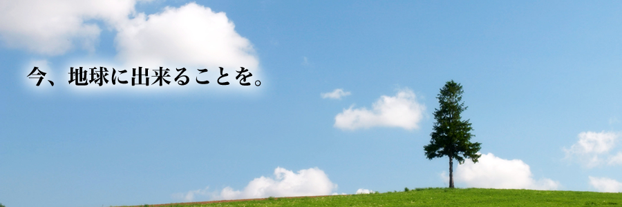 今、地球に出来ることを。